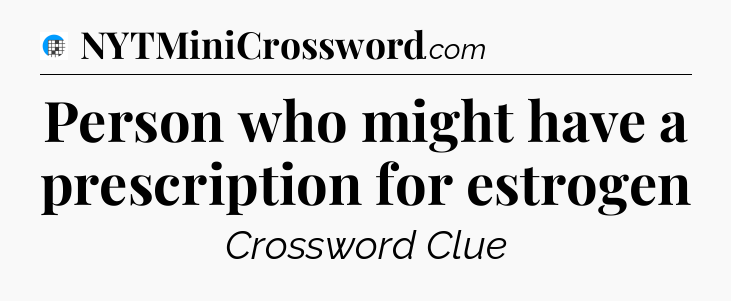 Person who might have a prescription for estrogen Crossword Clue