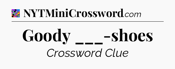 Goody ___-shoes Crossword Clue