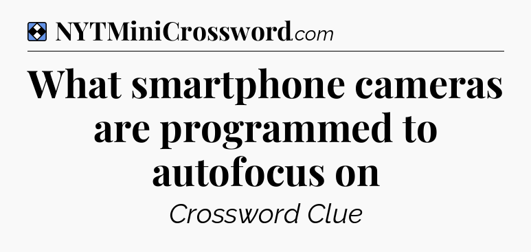 Solution: What smartphone cameras are programmed to autofocus on - NYT Mini Crossword