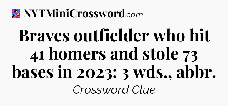 Braves outfielder who hit 41 homers and stole 73 bases in 2023: 3 wds., abbr Crossword Clue