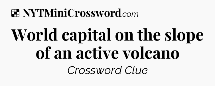 Solution: World capital on the slope of an active volcano - NYT Crossword