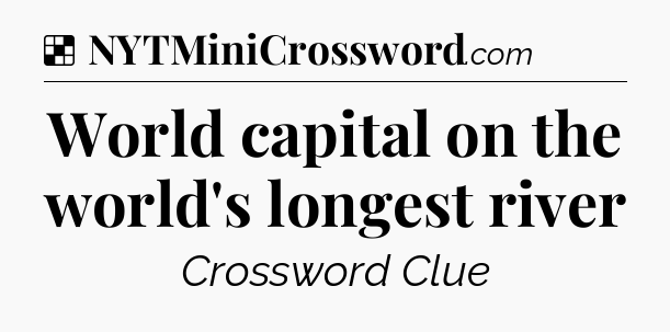 Solution: World capital on the world's longest river - NYT Crossword