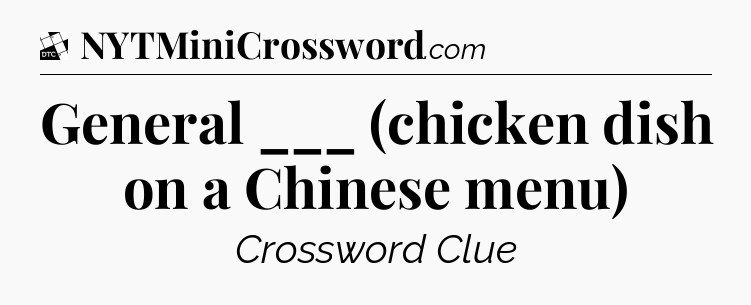 General ___ (chicken dish on a Chinese menu) - Daily Themed Classic Crossword