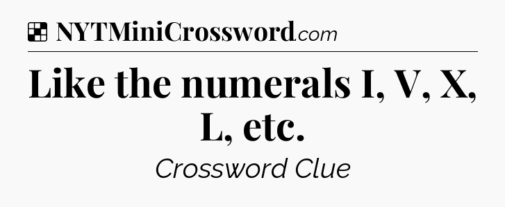 Solution: Like the numerals I, V, X, L, etc - NYT Crossword