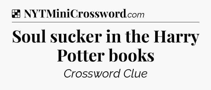 Solution: Soul sucker in the Harry Potter books - NYT Crossword