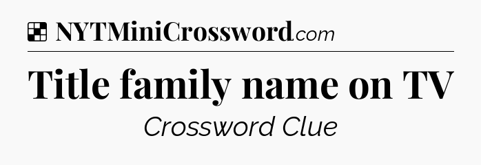 Solution: Title family name on TV - NYT Crossword
