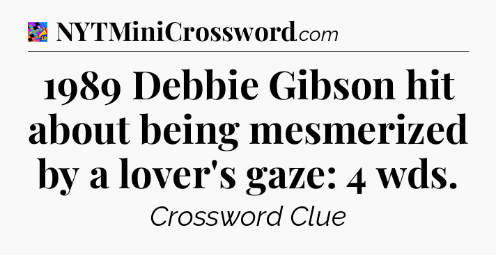 1989 Debbie Gibson hit about being mesmerized by a lover's gaze: 4 wds Crossword Clue