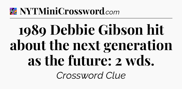 1989 Debbie Gibson hit about the next generation as the future: 2 wds Crossword Clue