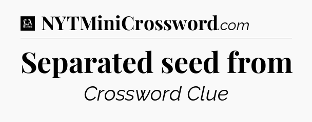 Separated seed from - LA Times Crossword