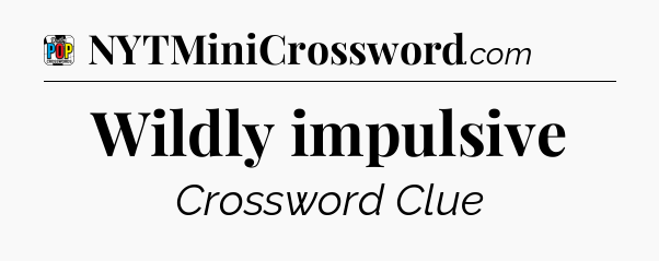 Wildly impulsive Crossword Clue