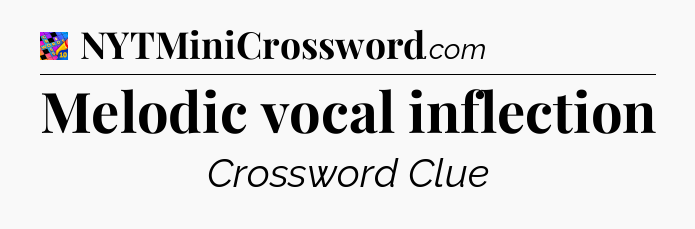 Melodic vocal inflection Crossword Clue