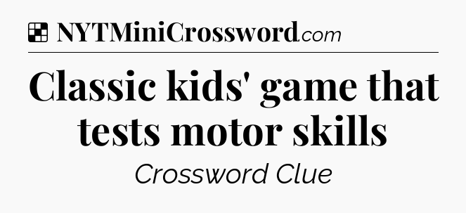 Solution: Classic kids' game that tests motor skills - NYT Crossword