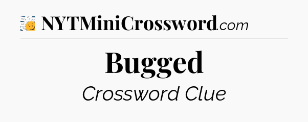 Bugged - 7 Little Words