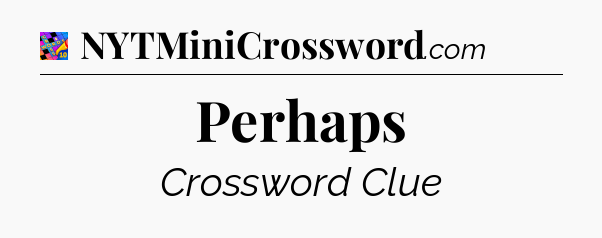 Perhaps Crossword Clue