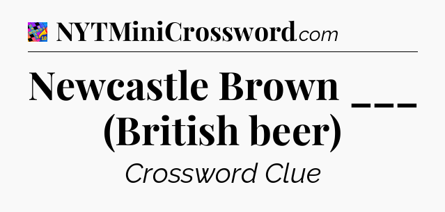 Newcastle Brown ___ (British beer) Crossword Clue