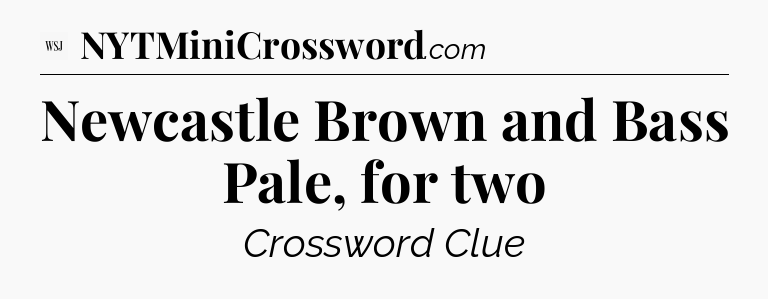 Newcastle Brown and Bass Pale, for two - WSJ Crossword
