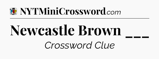 Newcastle Brown ___ Crossword Clue