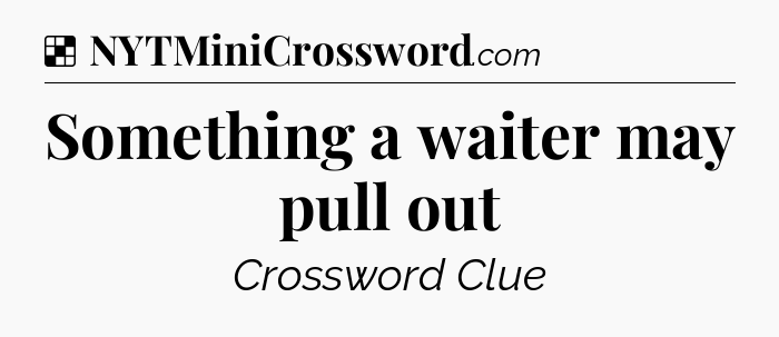 Solution: Something a waiter may pull out - NYT Crossword