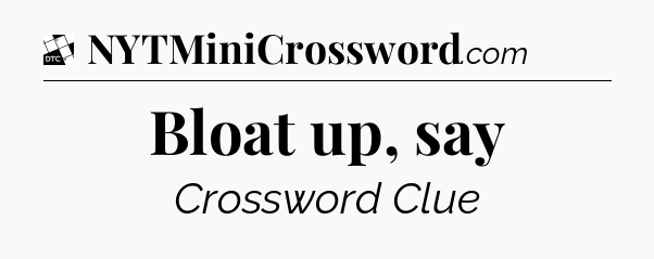 Bloat up, say - Daily Themed Classic Crossword