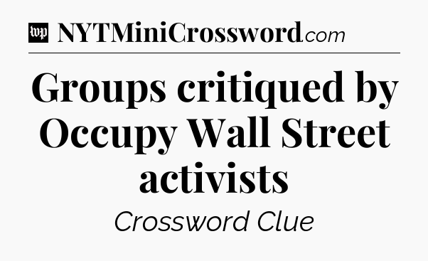 Groups critiqued by Occupy Wall Street activists Crossword Clue