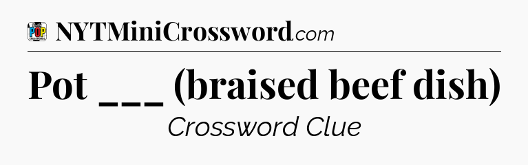 Pot ___ (braised beef dish) Crossword Clue