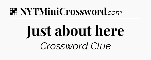 Solution: Just about here - NYT Crossword