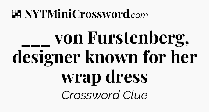 Solution: ___ von Furstenberg, designer known for her wrap dress - NYT Crossword