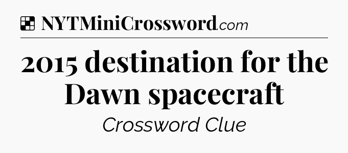 Solution: 2015 destination for the Dawn spacecraft - NYT Crossword