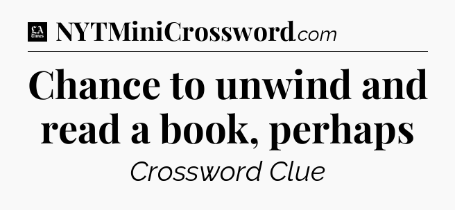 Chance to unwind and read a book, perhaps - LA Times Crossword