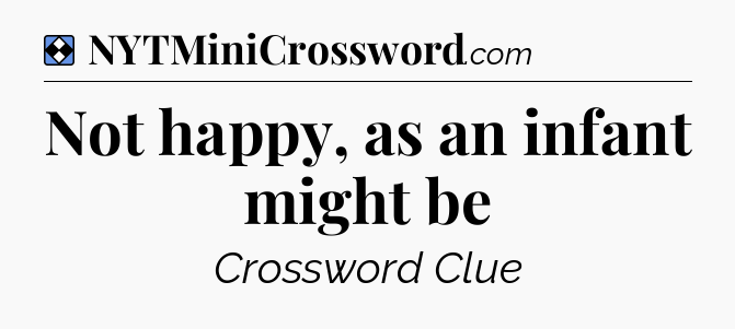 Solution: Not happy, as an infant might be - NYT Mini Crossword