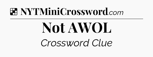 Solution: Not AWOL - NYT Crossword