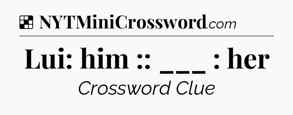 Solution: Lui: him :: ___ : her - NYT Crossword