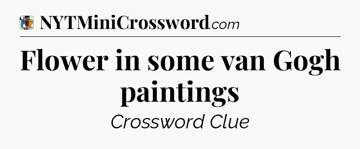 Flower in some van Gogh paintings Crossword Clue