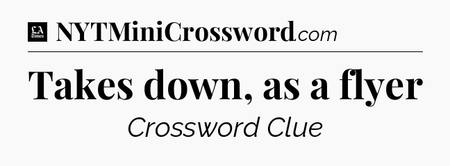 Takes down, as a flyer - LA Times Crossword