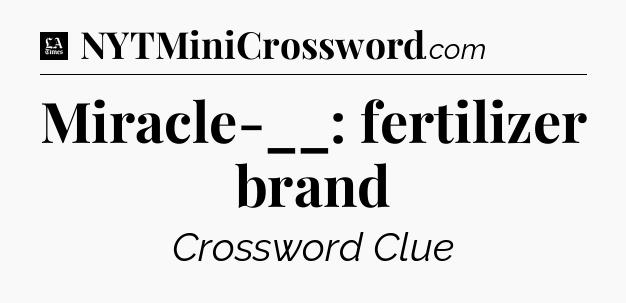 Miracle-__: fertilizer brand - LA Times Crossword