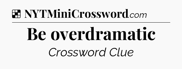 Solution: Be overdramatic - NYT Crossword