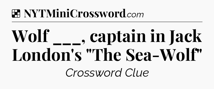 Solution: Wolf ___, captain in Jack London's 