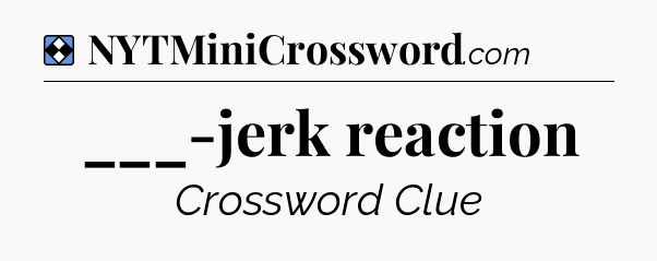 Solution: ___-jerk reaction - NYT Mini Crossword