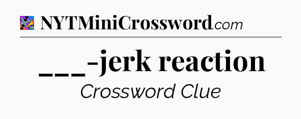 ___-jerk reaction Crossword Clue