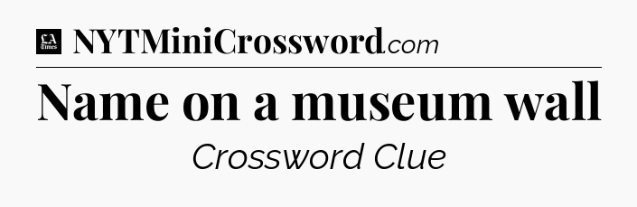 Name on a museum wall - LA Times Crossword