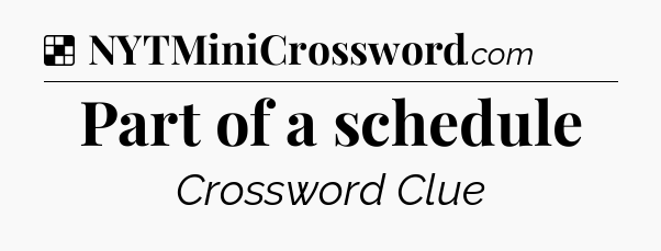 Solution: Part of a schedule - NYT Crossword