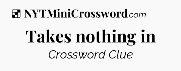 Solution: Takes nothing in - NYT Crossword