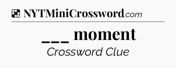 Solution: ___ moment - NYT Crossword