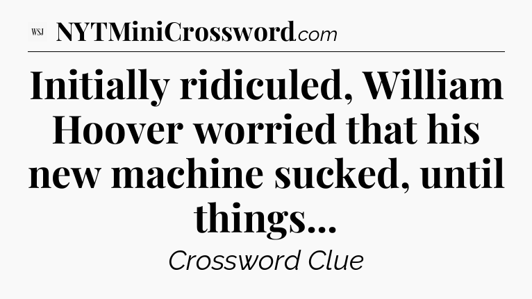 Initially ridiculed, William Hoover worried that his new machine sucked, until things - WSJ Crossword