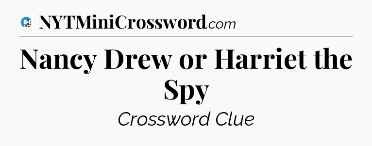 Nancy Drew or Harriet the Spy Crossword Clue