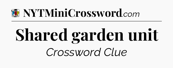 Shared garden unit Crossword Clue