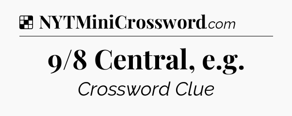 Solution: 9/8 Central, e.g - NYT Crossword