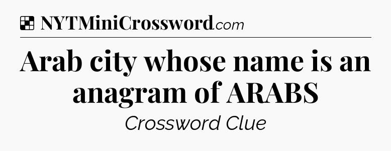 Solution: Arab city whose name is an anagram of ARABS - NYT Crossword