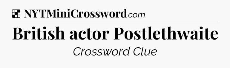 Solution: British actor Postlethwaite - NYT Crossword