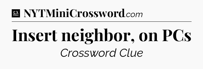 Insert neighbor, on PCs - LA Times Crossword